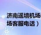 濟(jì)南遙墻機(jī)場(chǎng)客服電話(huà)24小時(shí)（濟(jì)南遙墻機(jī)場(chǎng)客服電話(huà)）