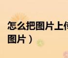 怎么把圖片上傳到百度圖片（怎么在百度上傳圖片）