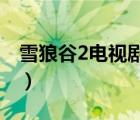 雪狼谷2電視劇全集（雪狼谷電視劇全集優(yōu)酷）