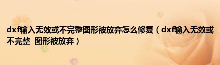 dxf輸入無效或不完整圖形被放棄怎么修復（dxf輸入無效或不完整  圖形被放棄）