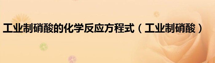 工業(yè)制硝酸的化學(xué)反應(yīng)方程式（工業(yè)制硝酸）