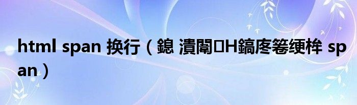html span 換行（鎴 潰闈㈢Н鎬庝箞綆桙 span）