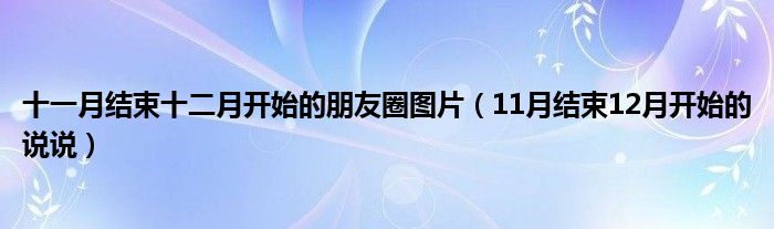 十一月結(jié)束十二月開始的朋友圈圖片（11月結(jié)束12月開始的說說）