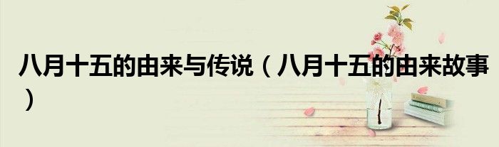 八月十五的由來與傳說（八月十五的由來故事）