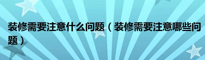 裝修需要注意什么問題（裝修需要注意哪些問題）