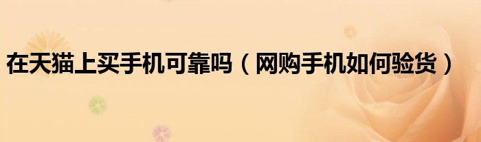 在天貓上買手機(jī)可靠嗎（網(wǎng)購手機(jī)如何驗(yàn)貨）