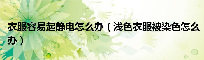 衣服容易起靜電怎么辦（淺色衣服被染色怎么辦）
