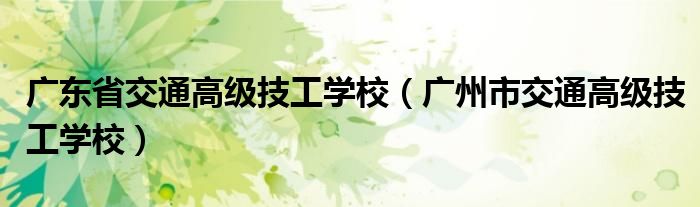 廣東省交通高級技工學(xué)校（廣州市交通高級技工學(xué)校）
