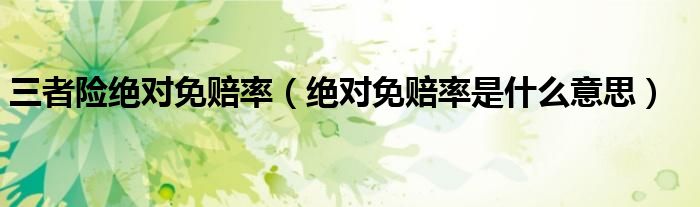 三者險(xiǎn)絕對(duì)免賠率（絕對(duì)免賠率是什么意思）