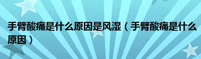 手臂酸痛是什么原因是風(fēng)濕（手臂酸痛是什么原因）