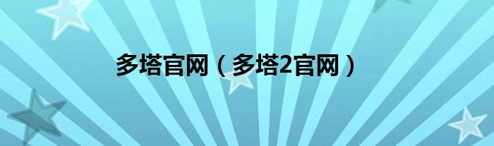 多塔官網(wǎng)（多塔2官網(wǎng)）