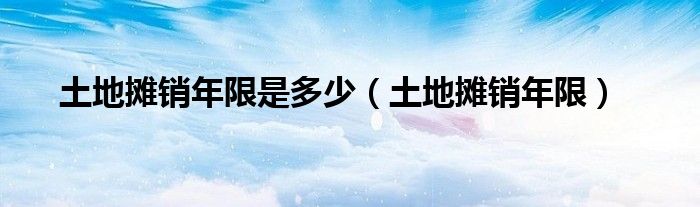 土地?cái)備N年限是多少（土地?cái)備N年限）