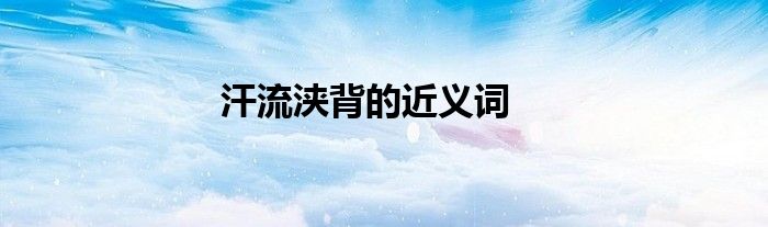 汗流浹背的近義詞