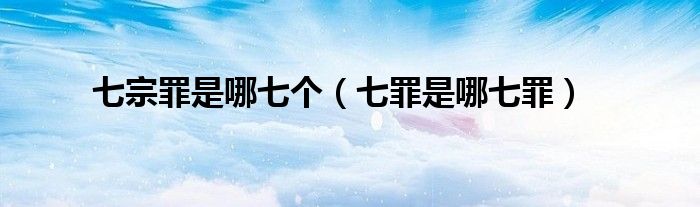 七宗罪是哪七個(gè)（七罪是哪七罪）