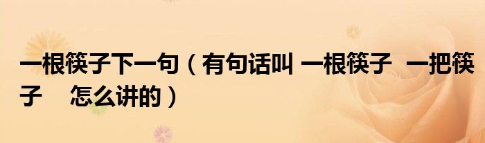 一根筷子下一句（有句話叫 一根筷子  一把筷子    怎么講的）