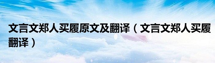 文言文鄭人買履原文及翻譯（文言文鄭人買履翻譯）