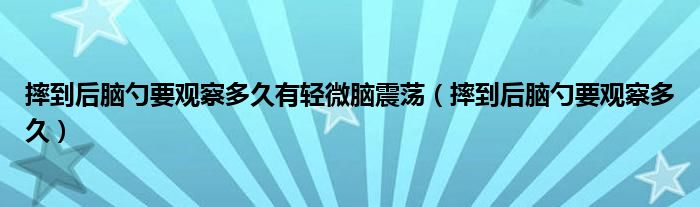 摔到后腦勺要觀察多久有輕微腦震蕩（摔到后腦勺要觀察多久）