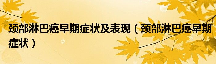 頸部淋巴癌早期癥狀及表現(xiàn)（頸部淋巴癌早期癥狀）