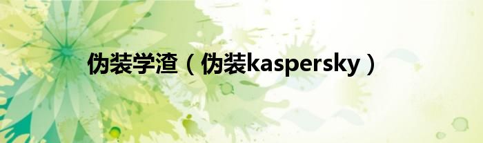 偽裝學渣（偽裝kaspersky）