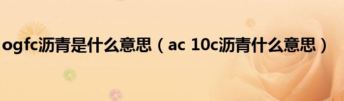 ogfc瀝青是什么意思（ac 10c瀝青什么意思）