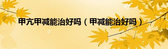 甲亢甲減能治好嗎（甲減能治好嗎）