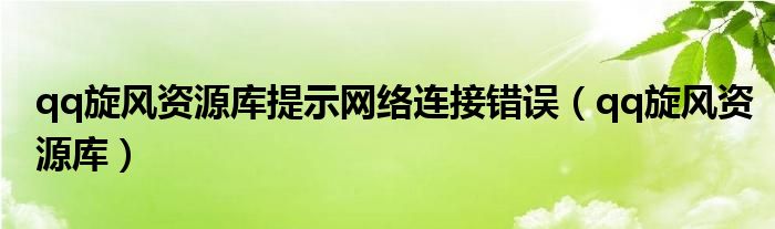 qq旋風(fēng)資源庫提示網(wǎng)絡(luò)連接錯(cuò)誤（qq旋風(fēng)資源庫）