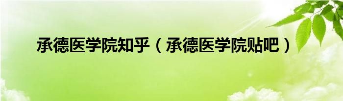 承德醫(yī)學(xué)院知乎（承德醫(yī)學(xué)院貼吧）