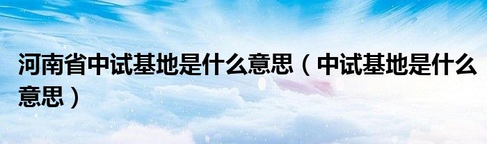 河南省中試基地是什么意思（中試基地是什么意思）