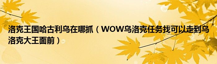 洛克王國哈古利烏在哪抓（WOW烏洛克任務找可以走到烏洛克大王面前）