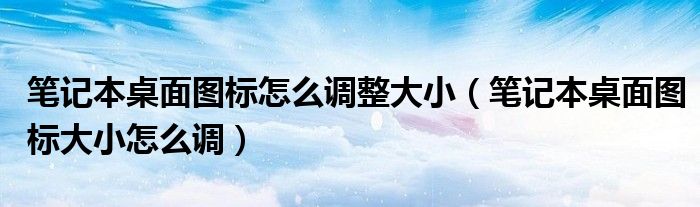 筆記本桌面圖標(biāo)怎么調(diào)整大?。üP記本桌面圖標(biāo)大小怎么調(diào)）