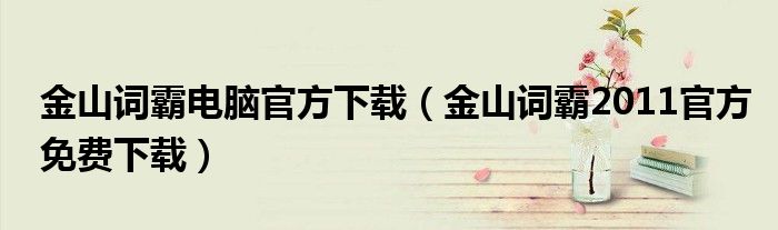 金山詞霸電腦官方下載（金山詞霸2011官方免費(fèi)下載）