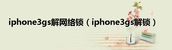 iphone3gs解網(wǎng)絡(luò)鎖（iphone3gs解鎖）
