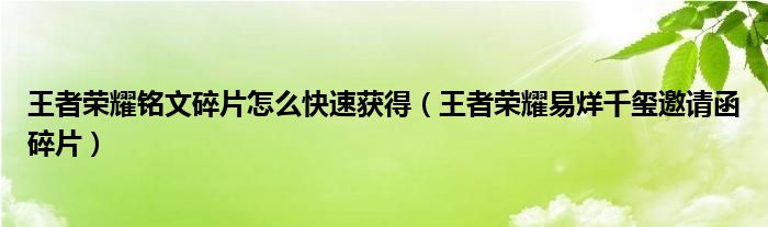 王者榮耀銘文碎片怎么快速獲得（王者榮耀易烊千璽邀請(qǐng)函碎片）
