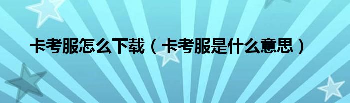 卡考服怎么下載（卡考服是什么意思）
