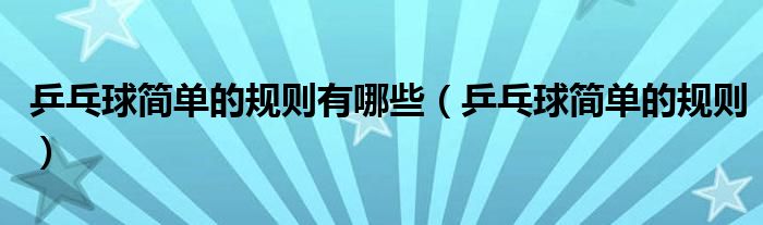 乒乓球簡單的規(guī)則有哪些（乒乓球簡單的規(guī)則）