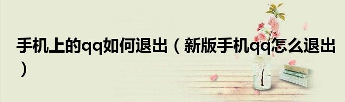 手機(jī)上的qq如何退出（新版手機(jī)qq怎么退出）