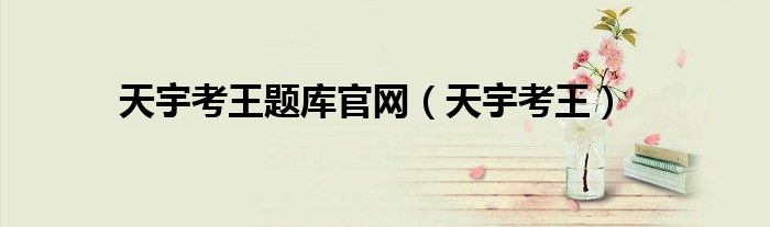 天宇考王題庫官網(wǎng)（天宇考王）