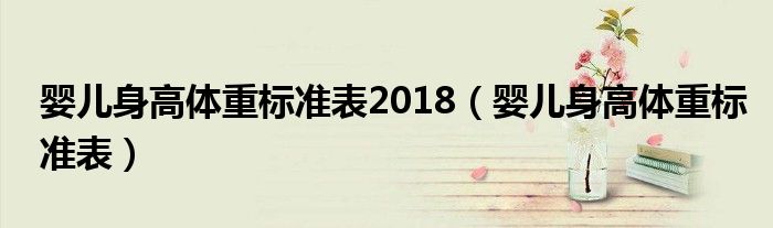嬰兒身高體重標(biāo)準(zhǔn)表2018（嬰兒身高體重標(biāo)準(zhǔn)表）