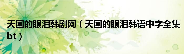 天國的眼淚韓劇網(wǎng)（天國的眼淚韓語中字全集bt）
