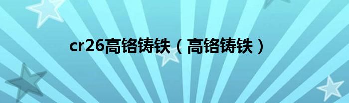 cr26高鉻鑄鐵（高鉻鑄鐵）