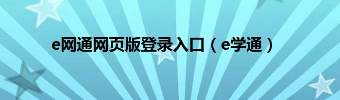 e網(wǎng)通網(wǎng)頁(yè)版登錄入口（e學(xué)通）