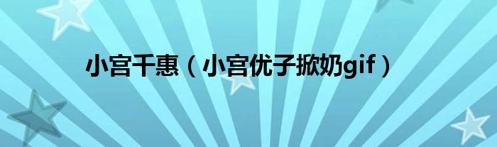 小宮千惠（小宮優(yōu)子掀奶gif）