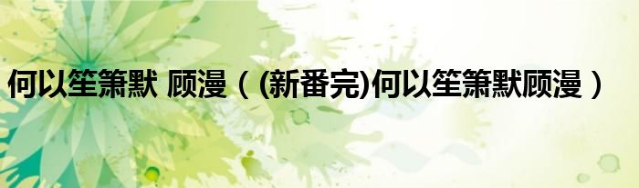 何以笙簫默 顧漫（(新番完)何以笙簫默顧漫）
