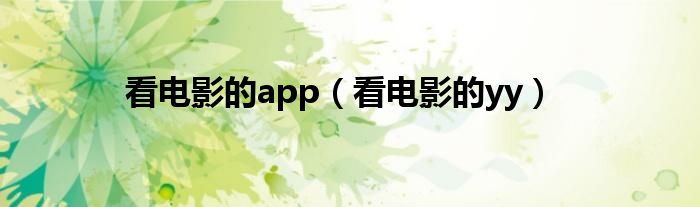 看電影的app（看電影的yy）