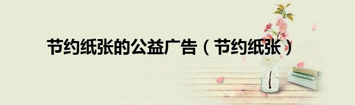 節(jié)約紙張的公益廣告（節(jié)約紙張）