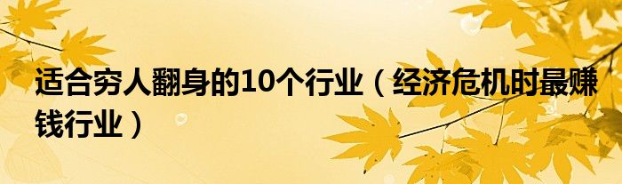 適合窮人翻身的10個行業(yè)（經(jīng)濟(jì)危機(jī)時最賺錢行業(yè)）