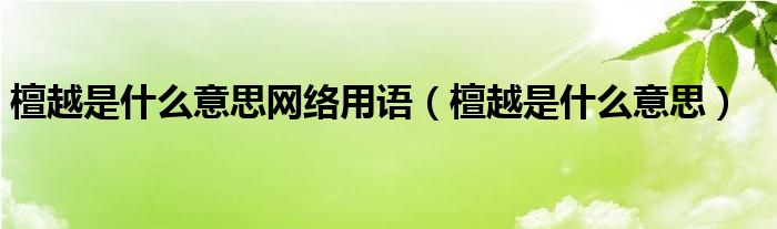 檀越是什么意思網絡用語（檀越是什么意思）