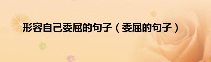 形容自己委屈的句子（委屈的句子）