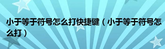 小于等于符號(hào)怎么打快捷鍵（小于等于符號(hào)怎么打）