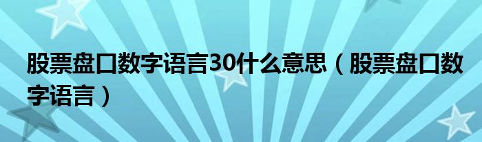 股票盤口數(shù)字語言30什么意思（股票盤口數(shù)字語言）
